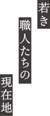 若き職人たちの現在地