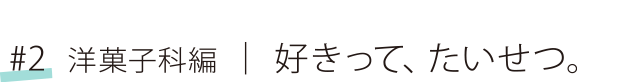 #2 洋菓子科編 好きって、たいせつ。