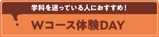 学科を迷っている人におすすめ！Wコース体験DAY