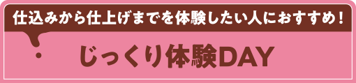 仕込みから仕上げまでを体験したい人におすすめ！じっくり体験DAY