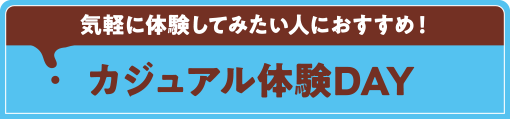 気軽に体験してみたい人におすすめ！カジュアル体験DAY