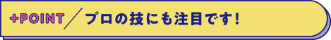 プロの技にも注目です！